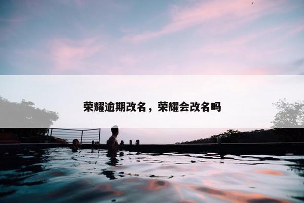 荣耀逾期改名，荣耀会改名吗