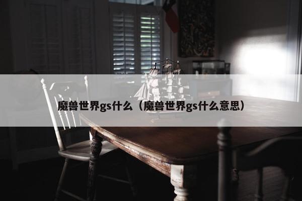魔兽世界gs什么（魔兽世界gs什么意思）