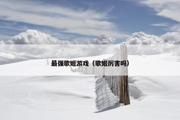 最强歌姬游戏（歌姬厉害吗）