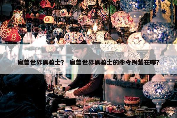 魔兽世界黑骑士？ 魔兽世界黑骑士的命令狮鹫在哪？