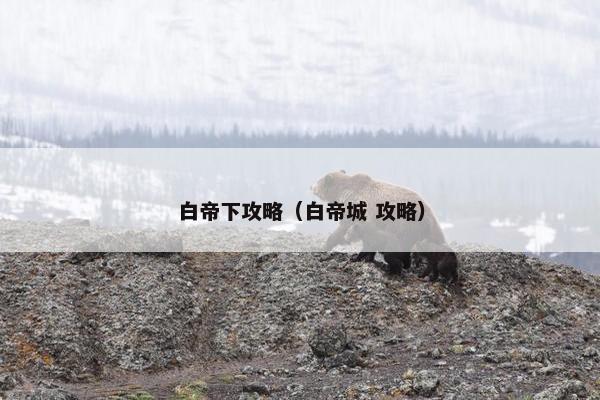 白帝下攻略（白帝城 攻略）
