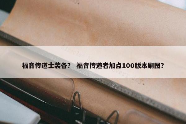 福音传道士装备？ 福音传道者加点100版本刷图？