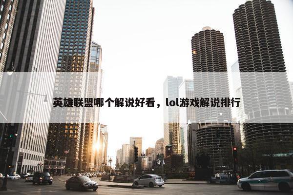 英雄联盟哪个解说好看，lol游戏解说排行