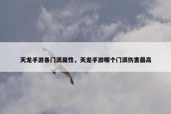 天龙手游各门派属性，天龙手游哪个门派伤害最高