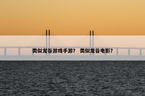 类似龙谷游戏手游？ 类似龙谷电影？