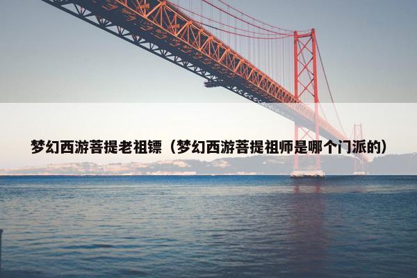 梦幻西游菩提老祖镖（梦幻西游菩提祖师是哪个门派的）