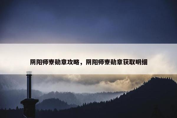 阴阳师寮勋章攻略，阴阳师寮勋章获取明细