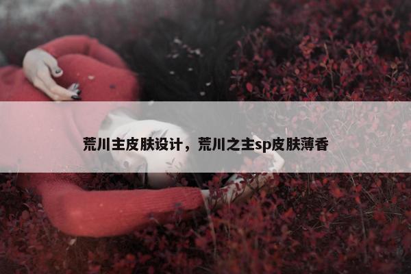荒川主皮肤设计，荒川之主sp皮肤薄香