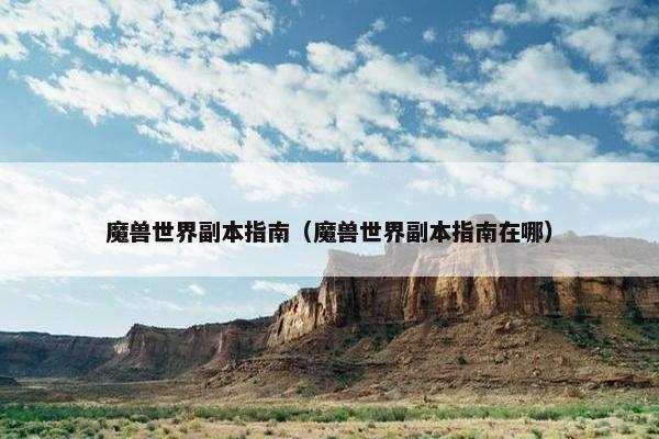 魔兽世界副本指南（魔兽世界副本指南在哪）