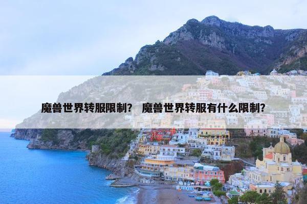 魔兽世界转服限制？ 魔兽世界转服有什么限制？