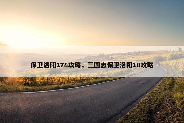保卫洛阳178攻略，三国志保卫洛阳18攻略