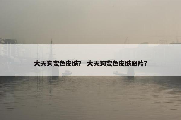 大天狗变色皮肤？ 大天狗变色皮肤图片？