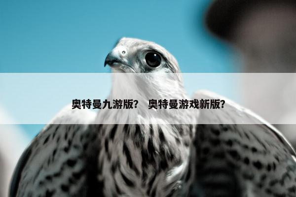 奥特曼九游版？ 奥特曼游戏新版？