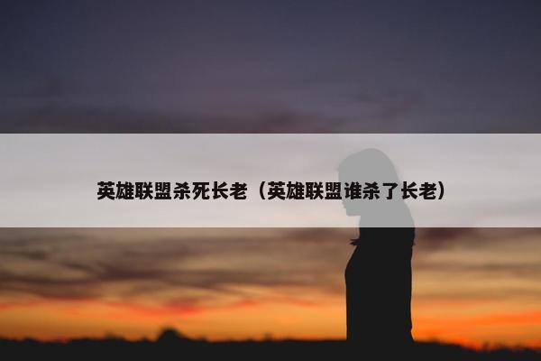 英雄联盟杀死长老（英雄联盟谁杀了长老）