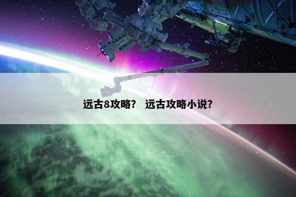 远古8攻略？ 远古攻略小说？