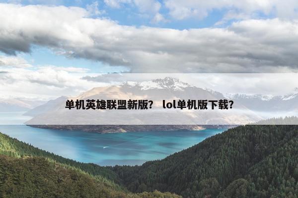 单机英雄联盟新版？ lol单机版下载？