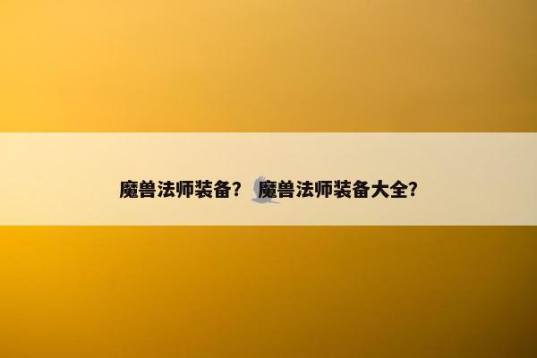 魔兽法师装备？ 魔兽法师装备大全？