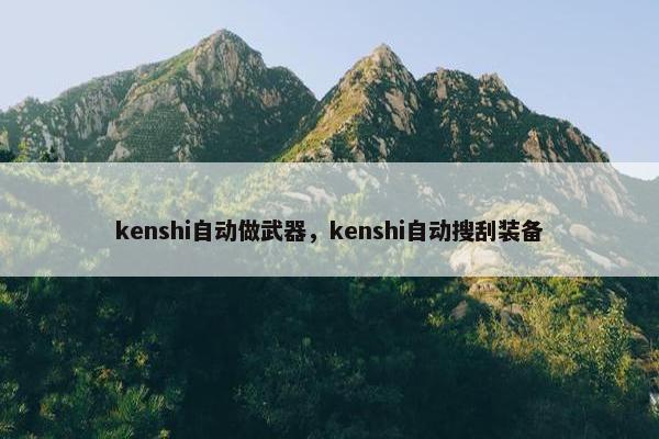 kenshi自动做武器，kenshi自动搜刮装备