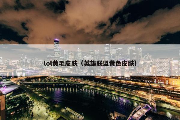 lol黄毛皮肤（英雄联盟黄色皮肤）