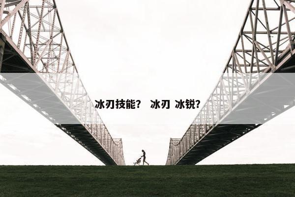 冰刃技能？ 冰刃 冰锐？