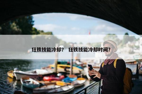 狂铁技能冷却？ 狂铁技能冷却时间？