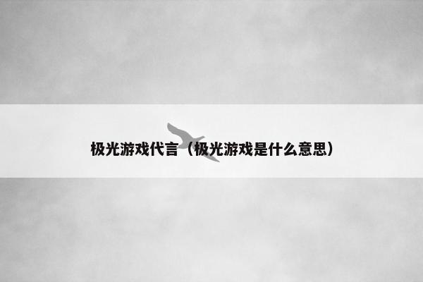 极光游戏代言（极光游戏是什么意思）