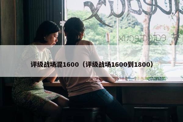 评级战场混1600（评级战场1600到1800）