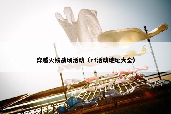 穿越火线战场活动（cf活动地址大全）