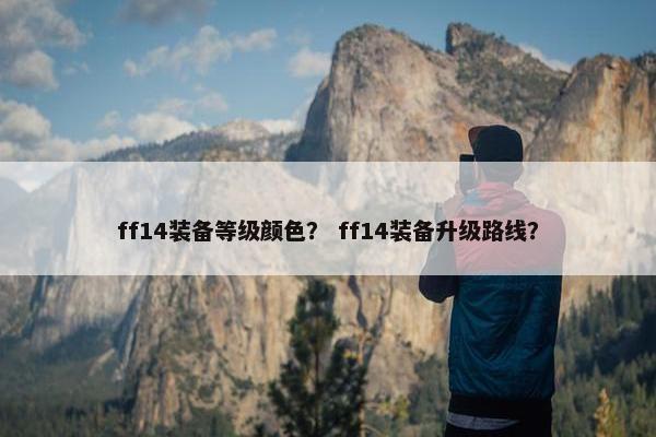 ff14装备等级颜色？ ff14装备升级路线？