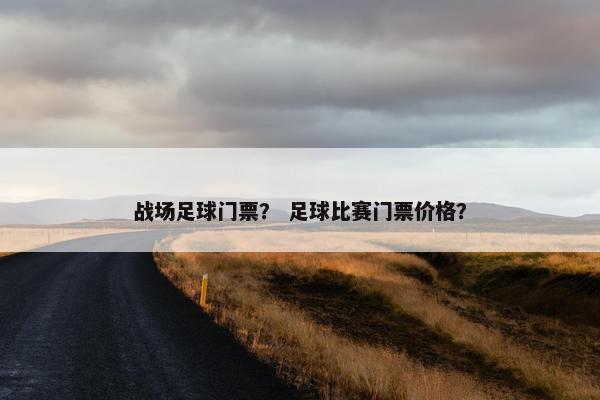 战场足球门票？ 足球比赛门票价格？