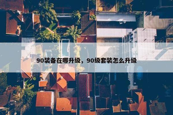 90装备在哪升级，90级套装怎么升级