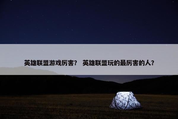 英雄联盟游戏厉害？ 英雄联盟玩的最厉害的人？