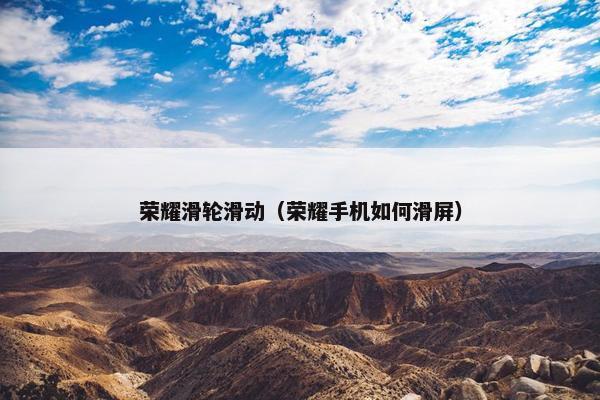 荣耀滑轮滑动（荣耀手机如何滑屏）