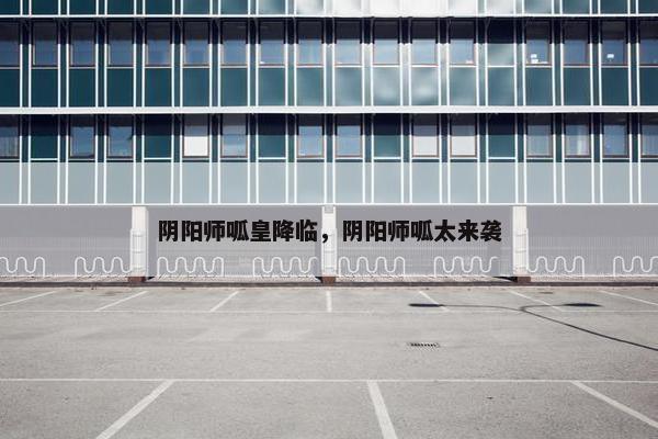 阴阳师呱皇降临，阴阳师呱太来袭