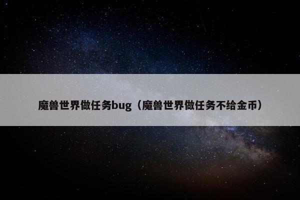 魔兽世界做任务bug（魔兽世界做任务不给金币）