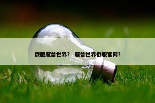 俄版魔兽世界？ 魔兽世界俄服官网？