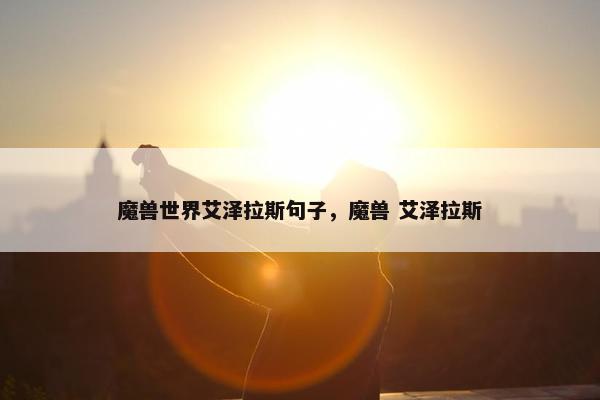 魔兽世界艾泽拉斯句子，魔兽 艾泽拉斯