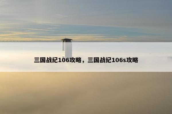 三国战纪106攻略，三国战纪106s攻略