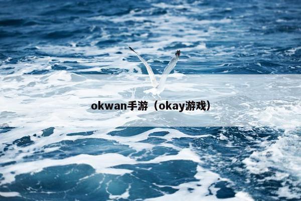 okwan手游（okay游戏）