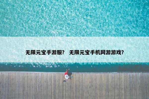 无限元宝手游服？ 无限元宝手机网游游戏？