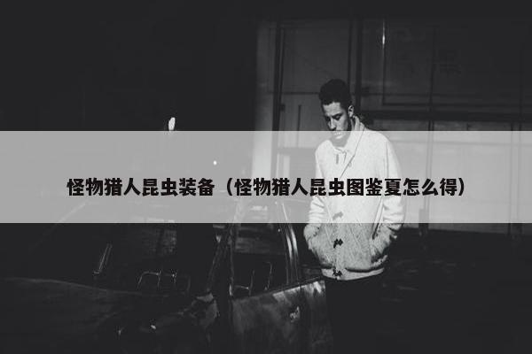 怪物猎人昆虫装备（怪物猎人昆虫图鉴夏怎么得）