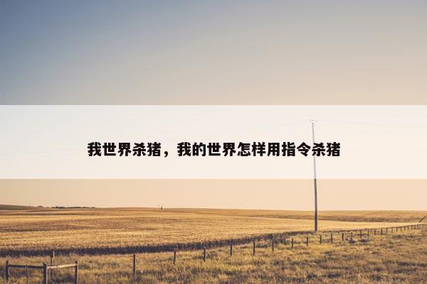 我世界杀猪，我的世界怎样用指令杀猪