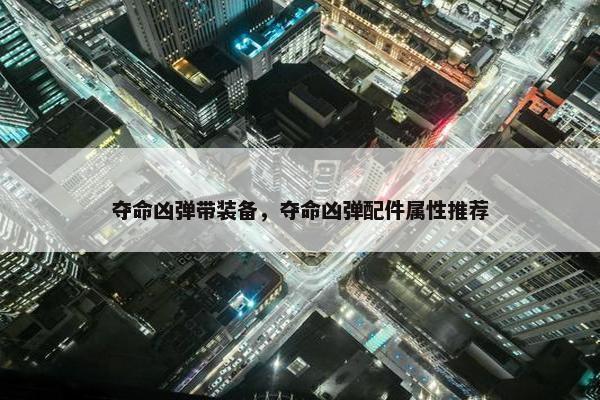 夺命凶弹带装备，夺命凶弹配件属性推荐