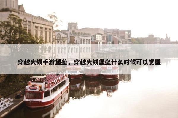 穿越火线手游堡垒，穿越火线堡垒什么时候可以觉醒