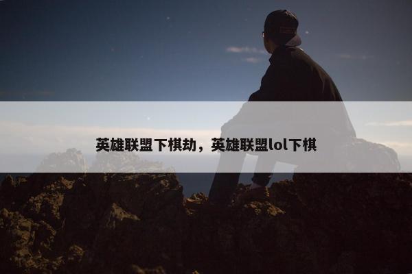 英雄联盟下棋劫，英雄联盟lol下棋