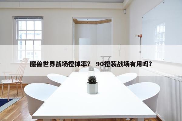 魔兽世界战场橙掉率？ 90橙装战场有用吗？