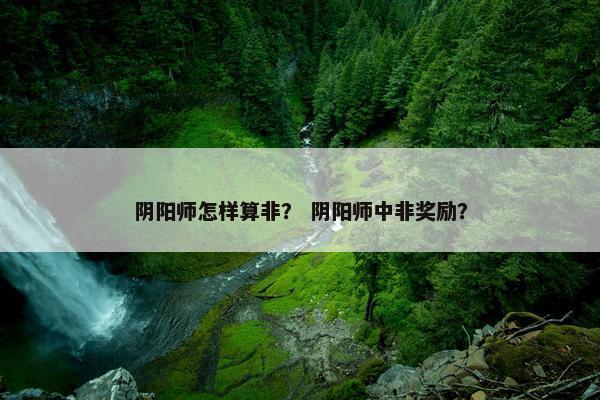 阴阳师怎样算非？ 阴阳师中非奖励？