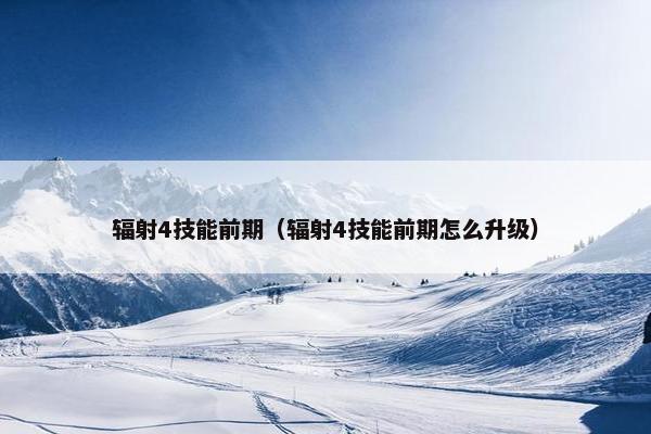 辐射4技能前期（辐射4技能前期怎么升级）