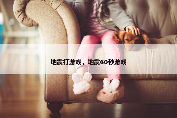 地震打游戏，地震60秒游戏
