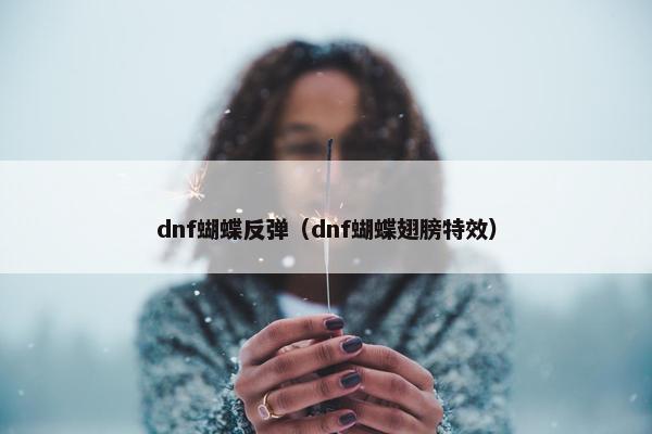 dnf蝴蝶反弹（dnf蝴蝶翅膀特效）